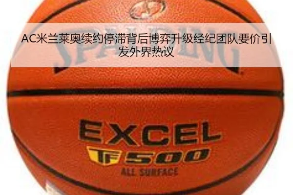 AC米兰莱奥续约停滞背后博弈升级经纪团队要价引发外界热议