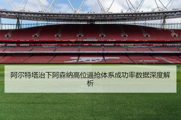 阿尔特塔治下阿森纳高位逼抢体系成功率数据深度解析 - leyu
