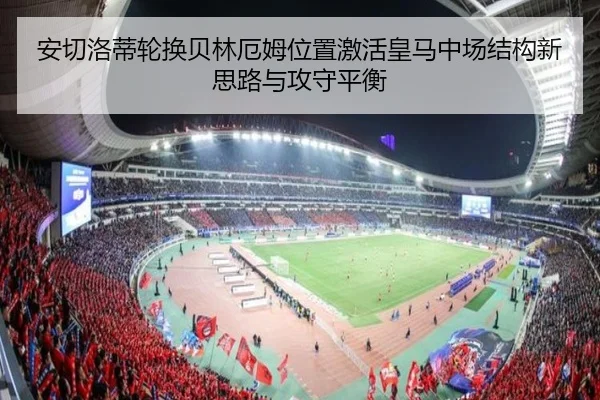 安切洛蒂轮换贝林厄姆位置激活皇马中场结构新思路与攻守平衡 - leyu