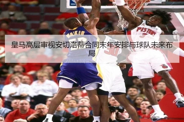 皇马高层审视安切洛蒂合同末年安排与球队未来布局