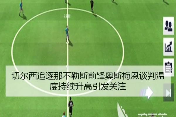 切尔西追逐那不勒斯前锋奥斯梅恩谈判温度持续升高引发关注 - leyu