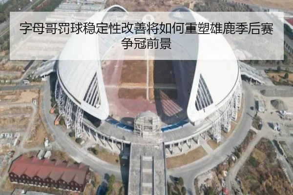 字母哥罚球稳定性改善将如何重塑雄鹿季后赛争冠前景 - leyu
