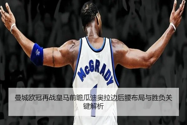 曼城欧冠再战皇马前瞻瓜迪奥拉边后腰布局与胜负关键解析（leyu）