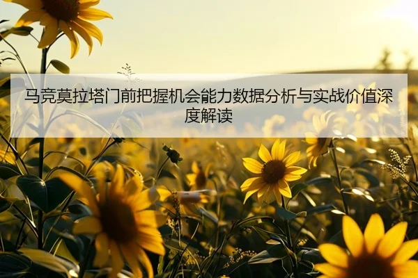 马竞莫拉塔门前把握机会能力数据分析与实战价值深度解读
