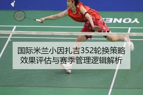 国际米兰小因扎吉352轮换策略效果评估与赛季管理逻辑解析