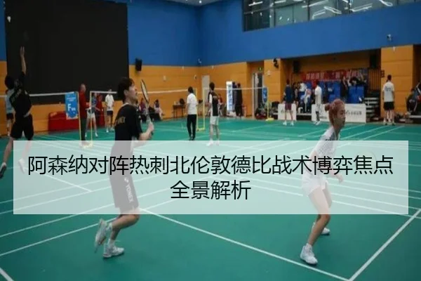 阿森纳对阵热刺北伦敦德比战术博弈焦点全景解析