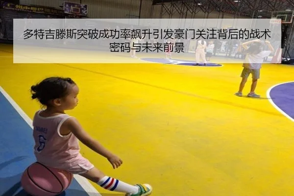 多特吉滕斯突破成功率飙升引发豪门关注背后的战术密码与未来前景