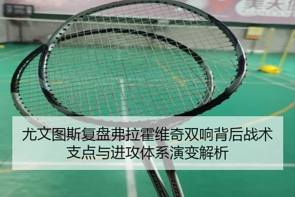 尤文图斯复盘弗拉霍维奇双响背后战术支点与进攻体系演变解析
